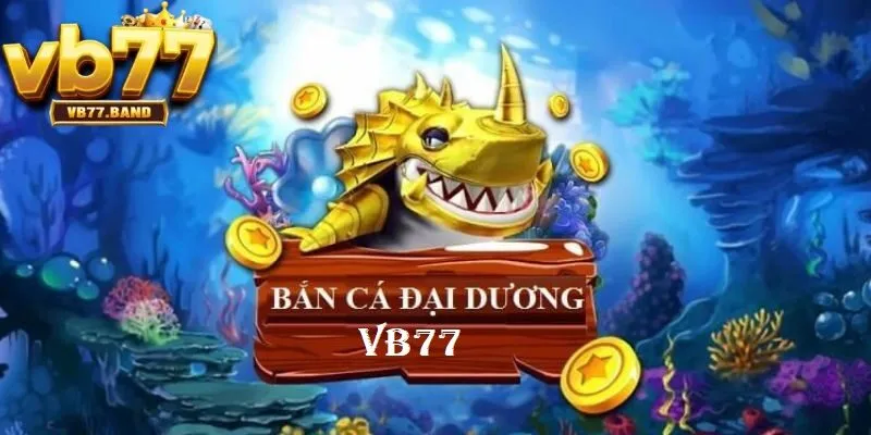 Giới thiệu về bắn cá đại dương VB77
