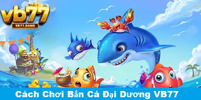 Bắn Cá Đại Dương VB77 - Giải Trí Đỉnh Cao, Đổi Thưởng Liền Tay Tại VB77 3 Hướng dẫn cách chơi bắn cá đại dương tại VB77